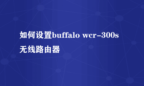 如何设置buffalo wcr-300s无线路由器