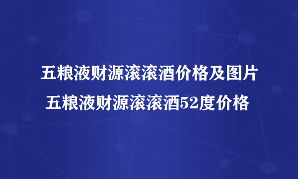 五粮液财源滚滚酒价格及图片 五粮液财源滚滚酒52度价格