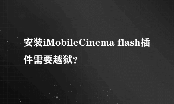 安装iMobileCinema flash插件需要越狱？