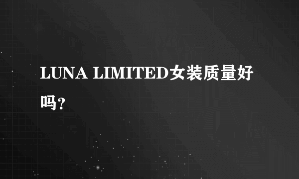 LUNA LIMITED女装质量好吗？