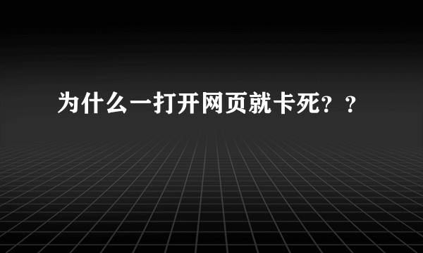 为什么一打开网页就卡死？？