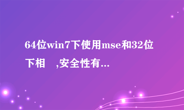 64位win7下使用mse和32位下相較,安全性有什么优势?