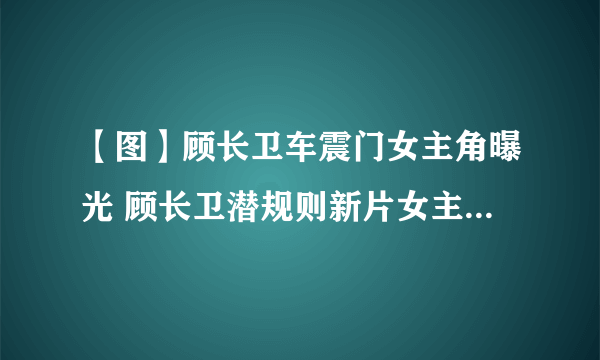 【图】顾长卫车震门女主角曝光 顾长卫潜规则新片女主角图片曝光