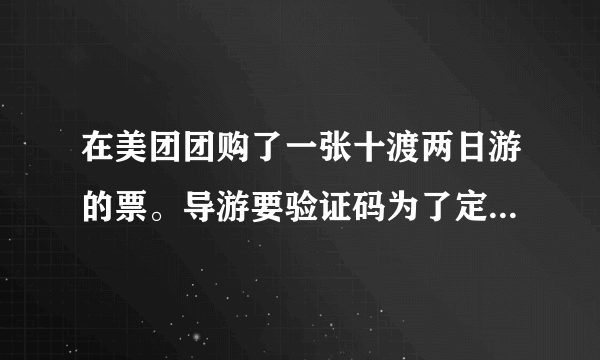 在美团团购了一张十渡两日游的票。导游要验证码为了定房间。靠谱嘛？