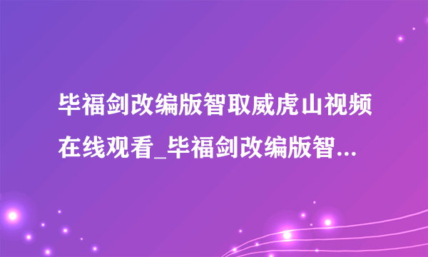 毕福剑改编版智取威虎山视频在线观看_毕福剑改编版智取威虎山高清视频地址-飞外网