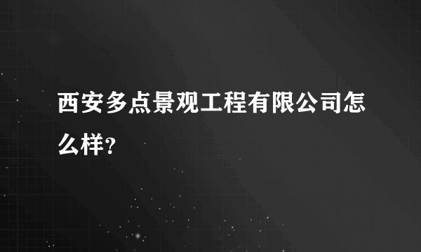 西安多点景观工程有限公司怎么样？