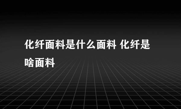 化纤面料是什么面料 化纤是啥面料