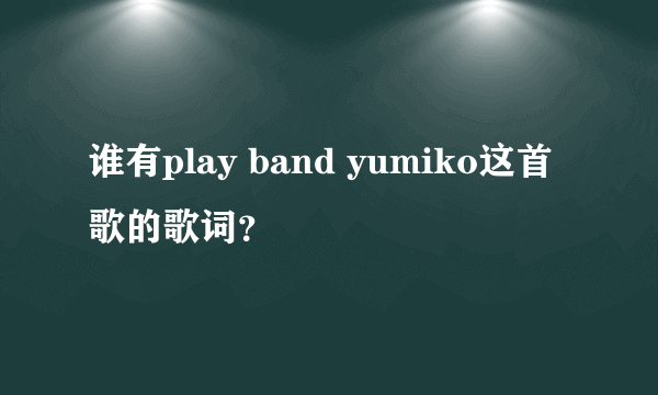 谁有play band yumiko这首歌的歌词？