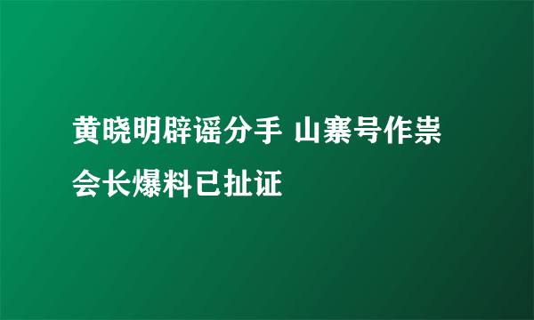 黄晓明辟谣分手 山寨号作祟会长爆料已扯证