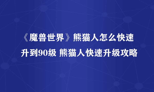 《魔兽世界》熊猫人怎么快速升到90级 熊猫人快速升级攻略