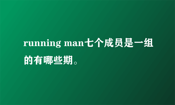 running man七个成员是一组的有哪些期。