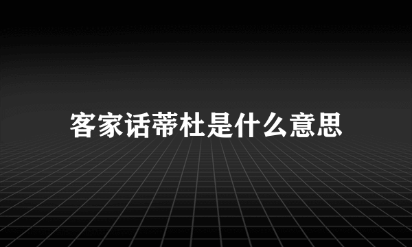 客家话蒂杜是什么意思