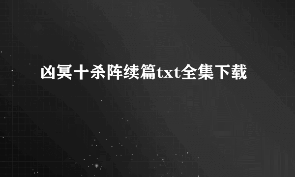 凶冥十杀阵续篇txt全集下载