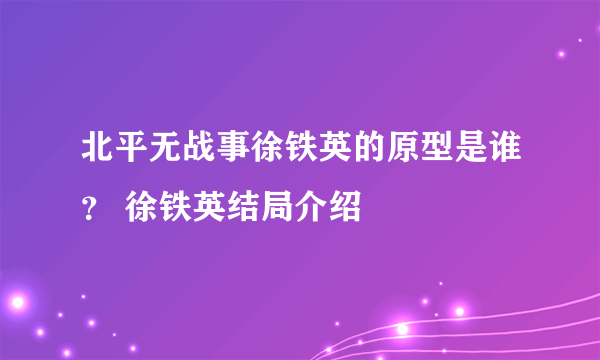 北平无战事徐铁英的原型是谁？ 徐铁英结局介绍