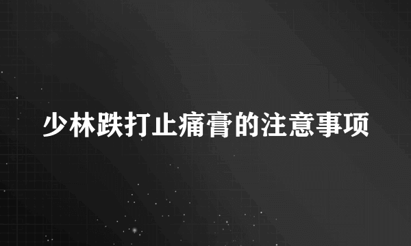 少林跌打止痛膏的注意事项