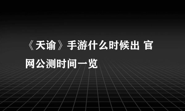 《天谕》手游什么时候出 官网公测时间一览