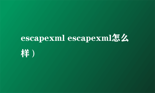 escapexml escapexml怎么样）