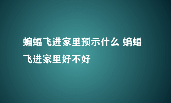 蝙蝠飞进家里预示什么 蝙蝠飞进家里好不好