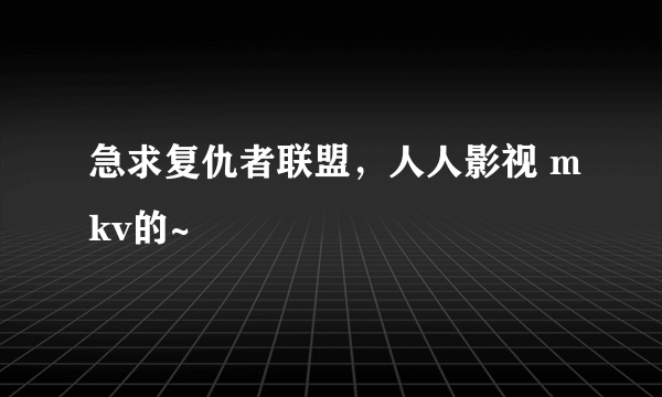 急求复仇者联盟，人人影视 mkv的~