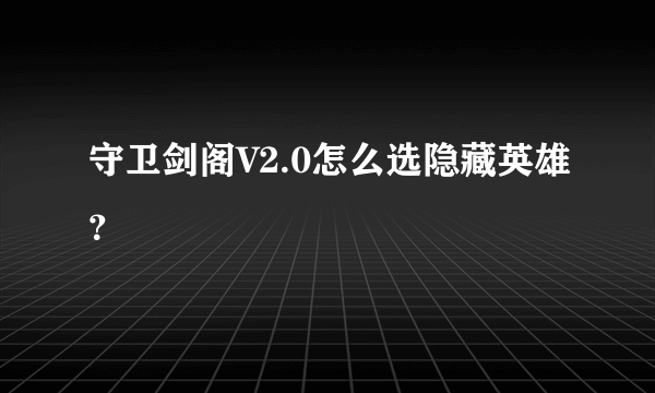 守卫剑阁V2.0怎么选隐藏英雄？