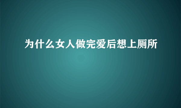 为什么女人做完爱后想上厕所