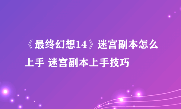 《最终幻想14》迷宫副本怎么上手 迷宫副本上手技巧