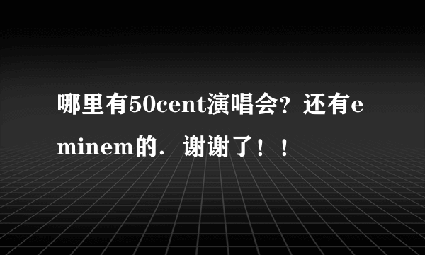 哪里有50cent演唱会？还有eminem的．谢谢了！！