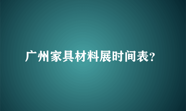 广州家具材料展时间表？