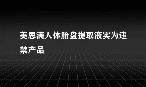 美思满人体胎盘提取液实为违禁产品