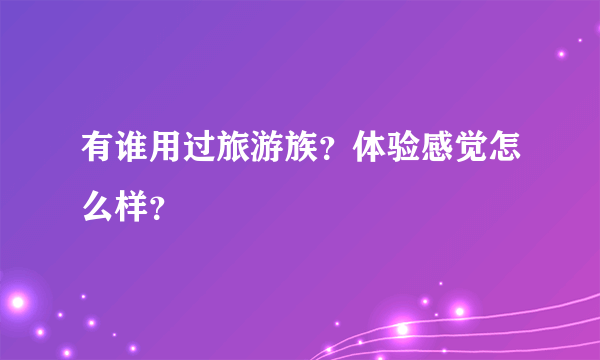 有谁用过旅游族？体验感觉怎么样？