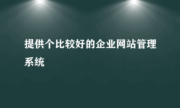 提供个比较好的企业网站管理系统