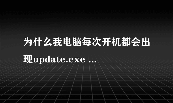 为什么我电脑每次开机都会出现update.exe --应用程序错误 ,怎么处理?