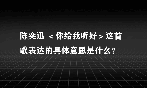 陈奕迅 ＜你给我听好＞这首歌表达的具体意思是什么？