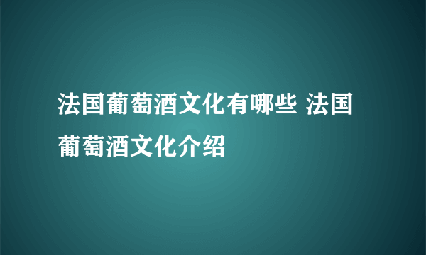 法国葡萄酒文化有哪些 法国葡萄酒文化介绍