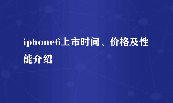 iphone6上市时间、价格及性能介绍