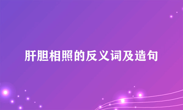 肝胆相照的反义词及造句