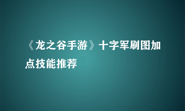 《龙之谷手游》十字军刷图加点技能推荐