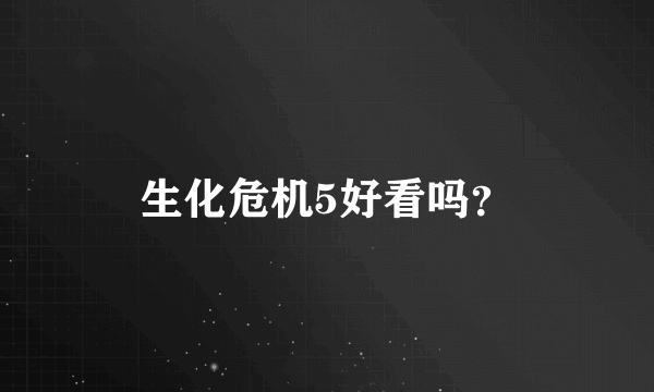 生化危机5好看吗？