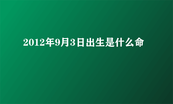 2012年9月3日出生是什么命