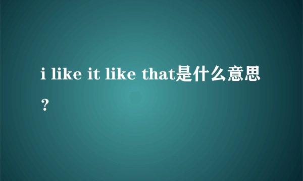 i like it like that是什么意思？