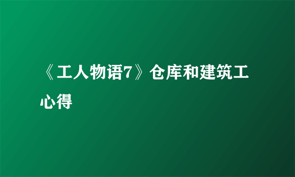 《工人物语7》仓库和建筑工心得