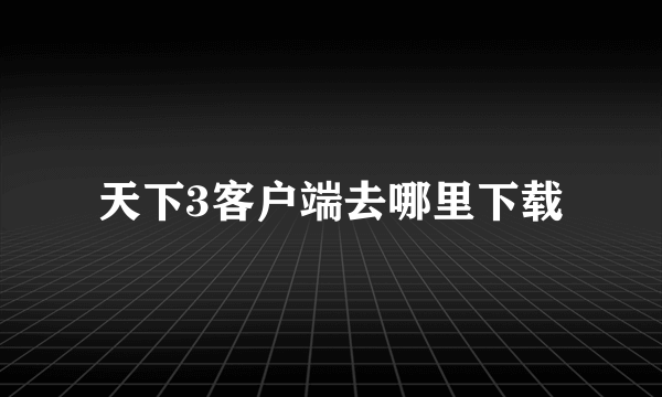 天下3客户端去哪里下载