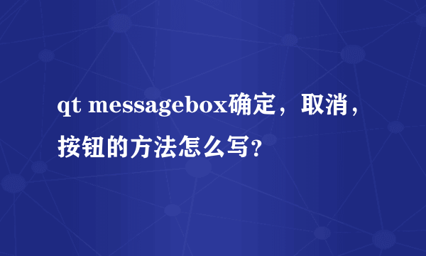 qt messagebox确定，取消，按钮的方法怎么写？