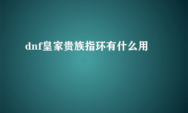 dnf皇家贵族指环有什么用