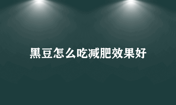 黑豆怎么吃减肥效果好