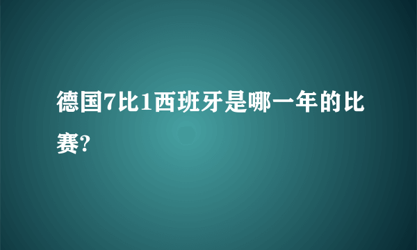 德国7比1西班牙是哪一年的比赛?