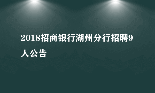 2018招商银行湖州分行招聘9人公告