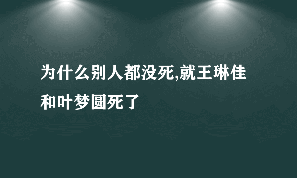 为什么别人都没死,就王琳佳和叶梦圆死了