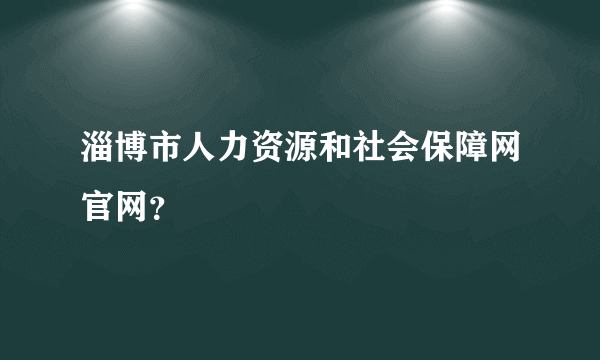 淄博市人力资源和社会保障网官网？