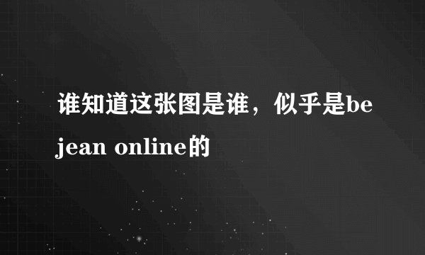 谁知道这张图是谁，似乎是bejean online的